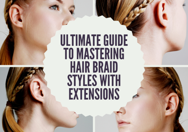 Ultimate Guide to Mastering Hair Braid Styles with Extensions